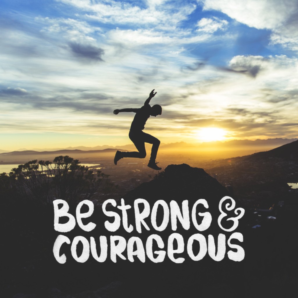 Be Strong and Courageous