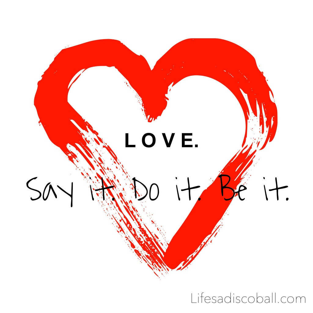Love. Say it. Do it. Be it. 